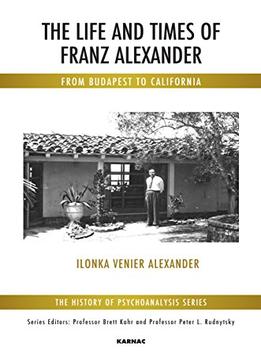 The Life And Times Of Franz Alexander: From Budapest To California