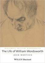 The Life Of William Wordsworth: A Critical Biography