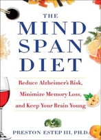 The Mindspan Diet: Reduce Alzheimer’S Risk, Minimize Memory Loss, And Keep Your Brain Young