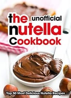 The Nutella Cookbook: Top 50 Most Delicious Nutella Recipes