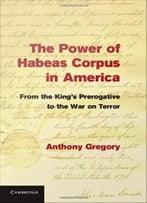 The Power Of Habeas Corpus In America: From The King’S Prerogative To The War On Terror