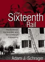 The Sixteenth Rail: The Evidence, The Scientist And The Lindbergh Kidnapping