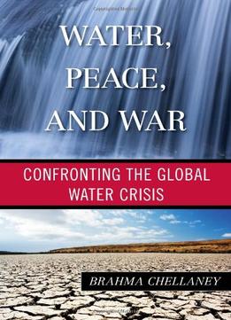 Water, Peace, And War: Confronting The Global Water Crisis