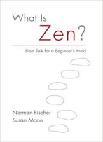 What Is Zen?: Plain Talk For A Beginner’S Mind