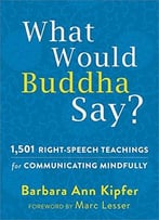 What Would Buddha Say?: 1,501 Right-Speech Teachings For Communicating Mindfully