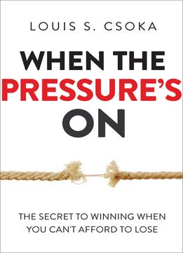 When The Pressure’S On: The Secret To Winning When You Can’T Afford To Lose