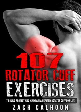 107 Rotator Cuff Exercises To Build, Protect And Maintain A Healthy Rotator Cuff For Life