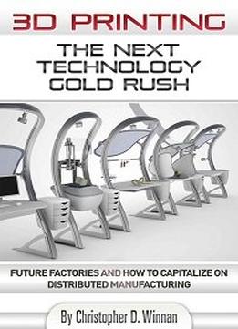 3D Printing: The Next Technology Gold Rush – Future Factories And How To Capitalize On Distributed Manufacturing