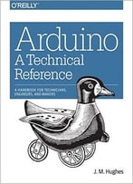 Arduino: A Technical Reference: A Handbook For Technicians, Engineers, And Makers (In A Nutshell)