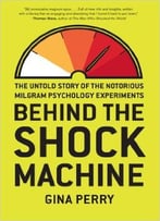Behind The Shock Machine: The Untold Story Of The Notorious Milgram Psychology Experiments