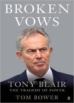 Broken Vows: Tony Blair The Tragedy Of Power