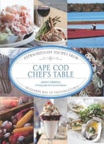 Cape Cod Chef’S Table: Extraordinary Recipes From Buzzards Bay To Provincetown