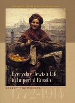 Chaeran Y. Freeze, Jay M. Harris, Everyday Jewish Life In Imperial Russia: Select Documents, 1772-1914