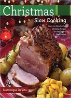 Christmas Slow Cooking: Over 250 Hassle-Free Holiday Recipes For The Electric Slow Cooker
