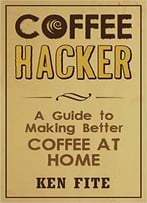 Coffee Hacker: A Guide To Making Better Coffee At Home
