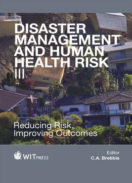 Disaster Management And Human Health Risk Iii: Reducing Risk, Improving Outcomes