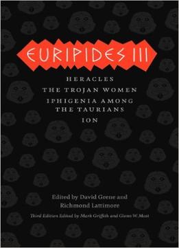 Euripides Iii: Heracles, The Trojan Women, Iphigenia Among The Taurians, Ion, 3Rd Edition