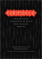 Euripides V: Bacchae, Iphigenia In Aulis, The Cyclops, Rhesus, 3rd Edition
