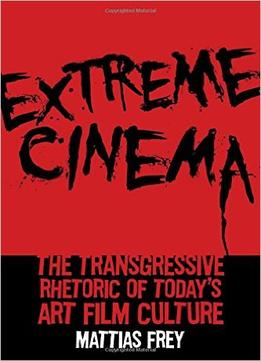 Extreme Cinema: The Transgressive Rhetoric Of Today’S Art Film Culture