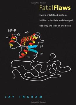 Fatal Flaws: How A Misfolded Protein Baffled Scientists And Changed The Way We Look At The Brain