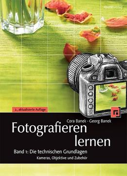 Fotografieren Lernen Band 1: Die Technischen Grundlagen: Kameras, Objektive Und Zubehör, 2. Auflage