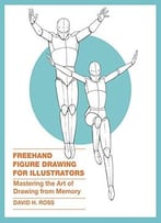 Freehand Figure Drawing For Illustrators: Mastering The Art Of Drawing From Memory
