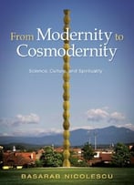 From Modernity To Cosmodernity: Science, Culture, And Spirituality