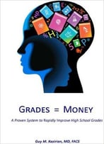 Grades Equal Money: A Proven System To Rapidly Improve High School Grades