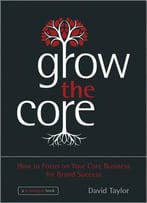 Grow The Core: How To Focus On Your Core Business For Brand Success