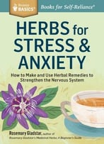 Herbs For Stress & Anxiety: How To Make And Use Herbal Remedies To Strengthen The Nervous System, 2nd Edition