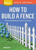 How To Build A Fence: Plan And Build Basic Fences And Gates.