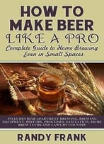 How To Make Beer Like A Pro: Complete Guide To Home Brewing – Even In Small Spaces