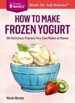 How To Make Frozen Yogurt: 56 Delicious Flavors You Can Make At Home.