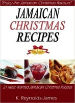 Jamaican Christmas Recipes: 21 Most Wanted Jamaican Christmas Recipes