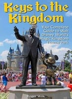 Keys To The Kingdom: Your Complete Guide To Walt Disney World’S Magic Kingdom Theme Park