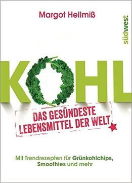 Kohl: Das Gesündeste Lebensmittel Der Welt. Mit Trendrezepten Für Grünkohlchips, Smoothies Und Mehr