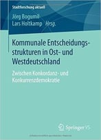 Kommunale Entscheidungs- Strukturen In Ost- Und Westdeutschland: Zwischen Konkordanz- Und Konkurrenzdemokratie