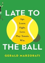 Late To The Ball: Age. Learn. Fight. Love. Play Tennis. Win.