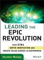 Leading The Epic Revolution: How Cios Drive Innovation And Create Value Across The Enterprise