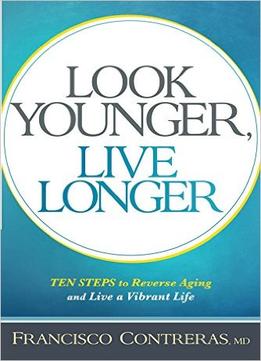 Look Younger, Live Longer: 10 Steps To Reverse Aging And Live A Vibrant Life