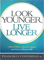 Look Younger, Live Longer: 10 Steps To Reverse Aging And Live A Vibrant Life