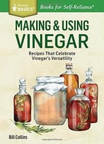 Making & Using Vinegar: Recipes That Celebrate Vinegar’S Versatility