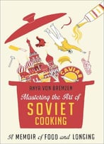 Mastering The Art Of Soviet Cooking: A Memoir Of Food And Longing
