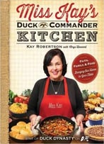 Miss Kay’S Duck Commander Kitchen: Faith, Family, And Food–Bringing Our Home To Your Table