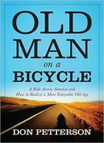 Old Man On A Bicycle: A Ride Across America And How To Realize A More Enjoyable Old Age