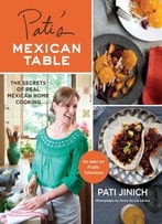 Pati’S Mexican Table: The Secrets Of Real Mexican Home Cooking