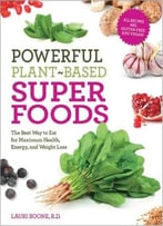 Powerful Plant-Based Superfoods: The Best Way To Eat For Maximum Health, Energy, And Weight Loss