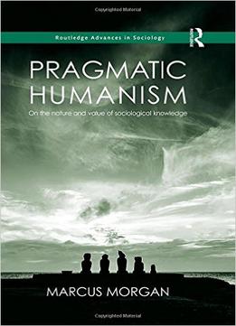 Pragmatic Humanism: On The Nature And Value Of Sociological Knowledge
