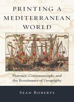 Printing A Mediterranean World: Florence, Constantinople, And The Renaissance Of Geography