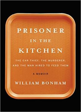 Prisoner In The Kitchen: The Car Thief, The Murderer, And The Man Hired To Feed Them